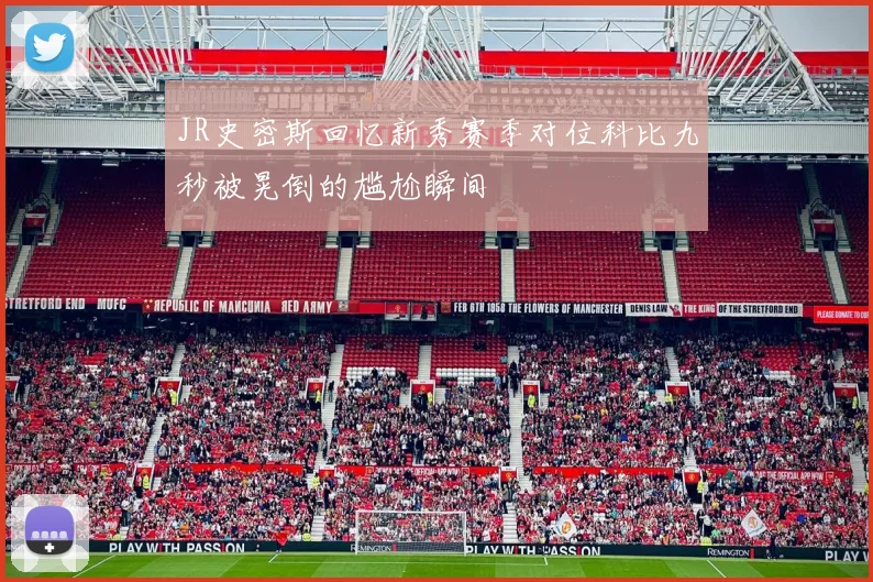 JR史密斯回忆新秀赛季对位科比九秒被晃倒的尴尬瞬间