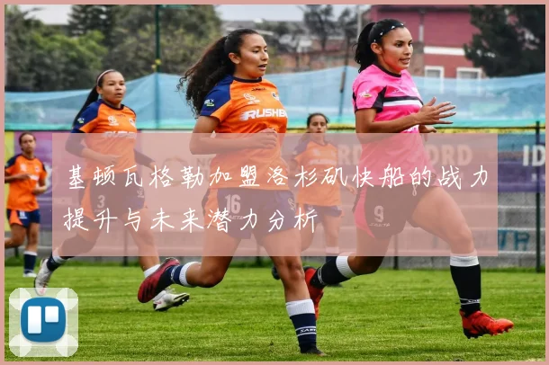 基顿瓦格勒加盟洛杉矶快船的战力提升与未来潜力分析