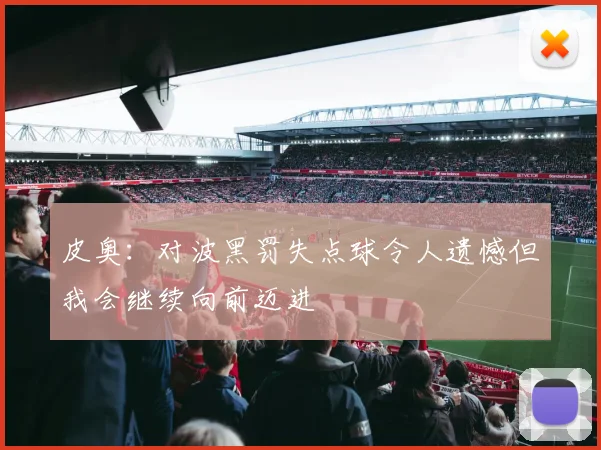 皮奥：对波黑罚失点球令人遗憾但我会继续向前迈进