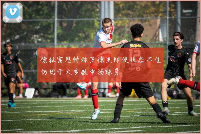 德拉富恩特称罗德里即使状态不佳仍优于大多数中场球员